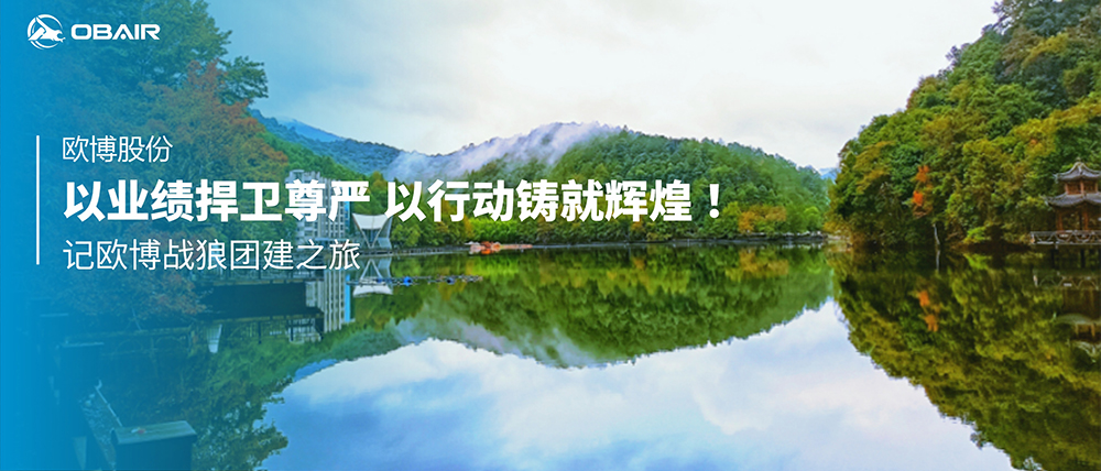 以業(yè)績捍衛(wèi)尊嚴(yán)，以行動(dòng)鑄就輝煌 | 記歐博戰(zhàn)狼團(tuán)建之旅